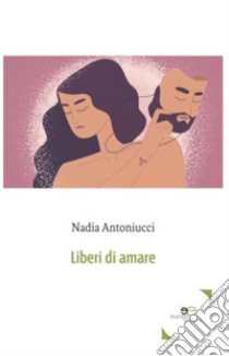 Liberi di amare libro di Antoniucci Nadia