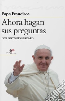 Ahora hagan sus preguntas libro di Francesco (Jorge Mario Bergoglio); Spadaro Antonio