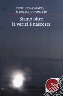 Siamo oltre: la verità è nascosta libro di Catapane Elisabetta; Di Tommaso Mariapia