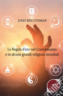 La regola d'oro nel cristianesimo e in alcune grandi religioni mondiali libro di Othman Josef Ben