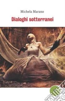 Dialoghi sotterranei libro di Marano Michela