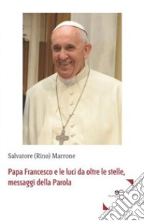 Papa Francesco e le luci da oltre le stelle, messaggi della parola libro di Marrone Salvatore (Rino)