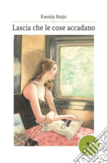 Lascia che le cose accadano libro di Stojic Ksenija