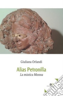 Alias Petronilla. La mistica Monna libro di Orlandi Giuliana