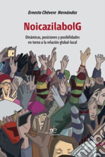 NoicazilabolG. Dinámicas, posiciones y posibilidades en torno a la relación global-local libro di Chévere Hernández Ernesto