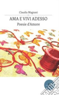 Ama e vivi adesso libro di Magnani Claudia