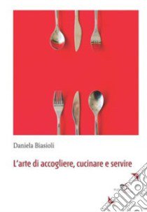 L'arte di accogliere, cucinare e servire libro di Biasioli Daniela