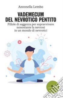 Vademecum del nevrotico pentito. Pillole di saggezza per sopravvivere nonostante la nevrosi in un mondo di nevrotici libro di Lembo Antonella