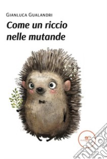 Come un riccio nelle mutande libro di Gualandri Gianluca