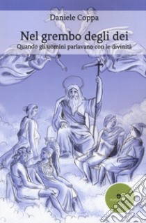 Nel grembo degli dei. Quando gli uomini parlavano con le divinità libro di Coppa Daniele