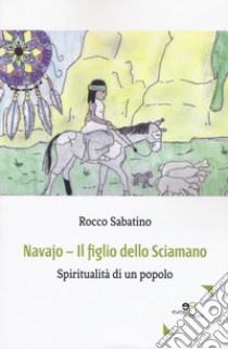 Navajo. Il figlio dello sciamano. Spiritualità di un popolo libro di Sabatino Rocco