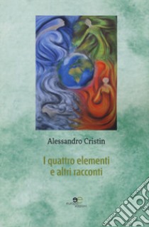 I quattro elementi e altri racconti libro di Cristin Alessandro