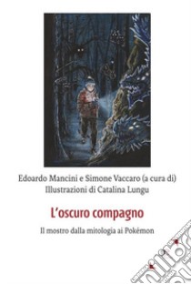 L'oscuro compagno. Il mostro dalla mitologia ai Pokémon libro di Mancini E. (cur.); Vaccaro S. (cur.)