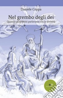 Nel grembo degli dei. Quando gli uomini parlavano con le divinità libro di Coppa Daniele