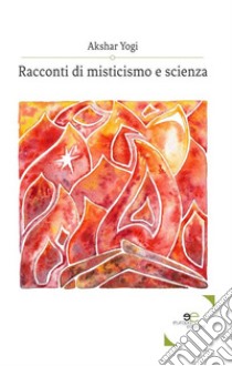 Racconti di misticismo e scienza libro di Akshar (yogi)