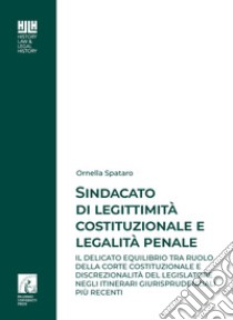 Sindacato di legittimità costituzionale e legalità penale. Il delicato equilibrio tra ruolo della corte costituzionale e discrezionalità del legislatore negli itinerari giurisprudenziali più recenti libro di Spataro Ornella