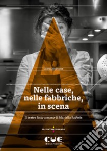 Nelle case, nelle fabbriche, in scena. Il teatro fatto a mano di Mariella Fabbris libro di Bevione Laura