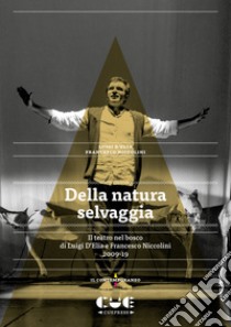 Della natura selvaggia. Il teatro nel bosco di Luigi D'Elia e Francesco Niccolini (2009-19) libro di D'Elia Luigi; Niccolini Francesco