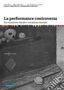 La performance controversa. Tra vocazione rituale e vocazione teatrale libro di Tomasello Dario; Vescovo Piermario