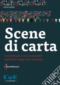 Scene di carta. Intellettuali e critica teatrale nell'Italia degli anni Sessanta libro di Trifirò Katia