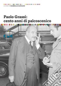 Paolo Grassi: cento anni di palcoscenico libro di Gavazzi I. (cur.)