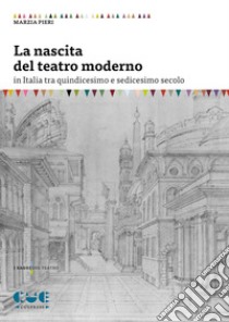 La nascita del teatro moderno in Italia tra quindicesimo e sedicesimo secolo libro di Pieri Marzia