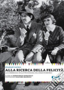 Alla ricerca della felicità. La commedia hollywoodiana del rimatrimonio libro di Cavell Stanley; Donatelli P. (cur.)