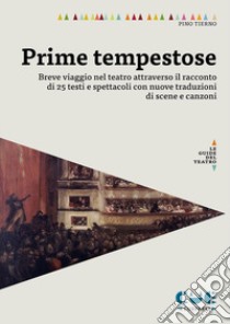 Prime tempestose. Breve viaggio nel teatro attraverso il racconto di 25 testi e spettacoli con nuove traduzioni di scene e canzoni libro di Tierno Pino