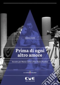 Prima di ogni altro amore. Incanto per Maria Callas e Pier Paolo Pasolini libro di Casesi Sergio