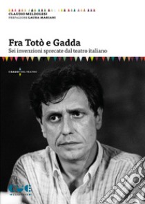 Fra Totò e Gadda. Sei invenzioni sprecate dal teatro italiano libro di Meldolesi Claudio