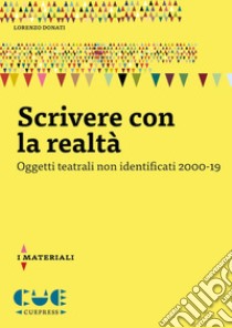 Scrivere con la realtà. Oggetti teatrali non identificati 2000-19 libro di Donati Lorenzo