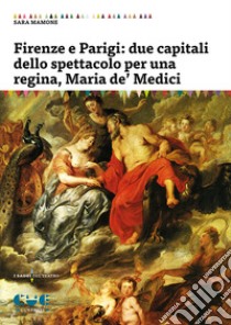 Firenze e Parigi: due capitali dello spettacolo per una regina, Maria de' Medici libro di Mamone Sara