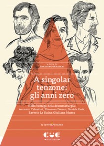 A singolar tenzone: gli anni zero. Nella bottega della drammaturgia: Ascanio Celestini, Eleonora Danco, Davide Enia, Saverio La Ruina, Giuliana Musso libro di Graziani G. (cur.)