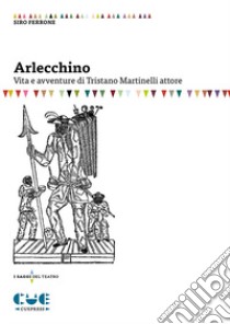 Arlecchino. Vita e avventure di Tristano Martinelli attore libro di Ferrone Siro