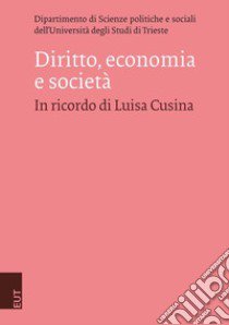 Diritto, economia e società. In ricordo di Luisa Cusina libro di Dipartimento di Scienze politiche e sociali dell'Università degli Studi di Trieste (cur.)