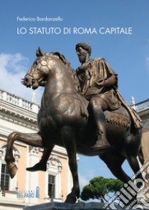 Lo Statuto di Roma Capitale. Principi fondamentali e sua evoluzione nel tempo libro di Bardanzellu Federico