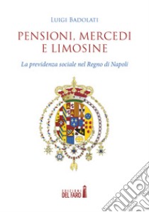 Pensioni, mercedi e limosine. La previdenza sociale nel Regno di Napoli libro di Badolati Luigi