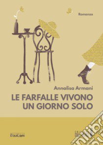 Le farfalle vivono un giorno solo libro di Armani Annalisa