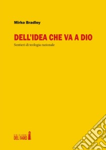 Dell'idea che va a Dio. Sentieri di teologia razionale libro di Bradley Mirko