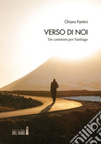 Verso di noi. Tre cammini per Santiago libro di Fantini Chiara