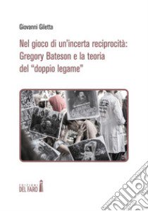 Nel gioco di un'incerta reciprocità: Gregory Bateson e la teoria del «doppio legame» libro di Giletta Giovanni