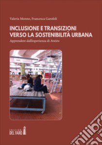 Inclusione e transizioni verso la sostenibilità urbana. Apprendere dall'esperienza di Aveiro libro di Monno Valeria; Garofoli Francesca