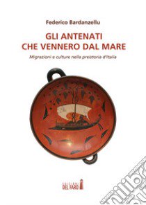 Gli antenati che vennero dal mare. Migrazioni e culture nella preistoria d'Italia libro di Bardanzellu Federico