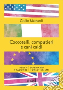 Coccotelli, computieri e cani caldi. Perché dobbiamo tradurre i forestierismi libro di Mainardi Giulio