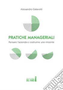 Pratiche manageriali. Pensare l'azienda e costruirne una vincente libro di Galavotti Alessandro