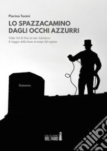 Lo spazzacamino dagli occhi azzurri. Dalla Val di Non al mar Adriatico: il viaggio della fame ai tempi del regime libro di Tonini Pierino