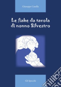 Le fiabe da tavola di nonno Silvestro. Ediz. illustrata libro di Casella Giuseppe