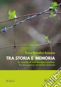 Tra storia e memoria. Le vicende di una famiglia trentina. Tra due guerre, tra Italia e Francia libro di Mondini Scienza Erica