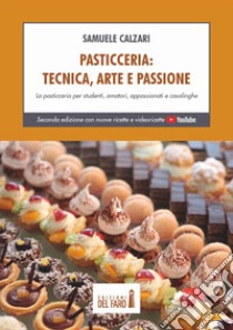 Pasticceria. Tecnica, arte e passione. La pasticceria per studenti, amatori, appassionati e casalinghe libro di Calzari Samuele