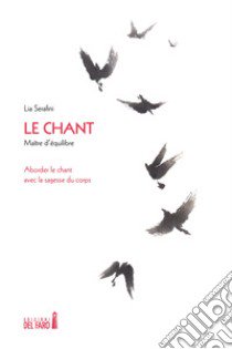 Le chant. Maître d'équilibre. Aborder le chant avec la sagesse du corps libro di Serafini Lia